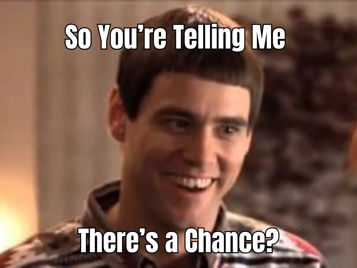 “So You’re Telling Me There’s a Chance?”